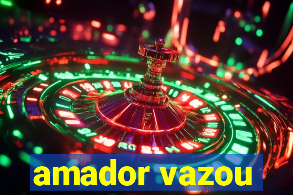 amador vazou